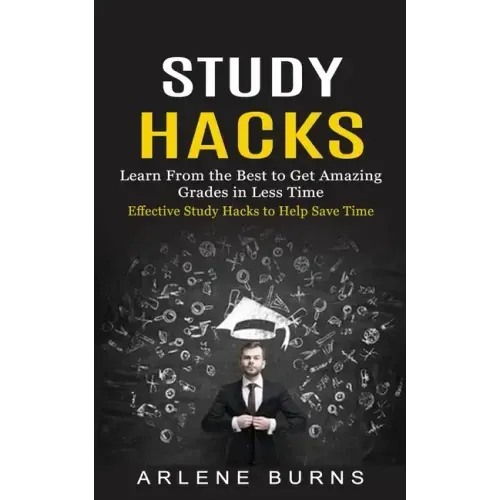Study Hacks: Effective Study Hacks to Help Save Time (Learn From the Best to Get Amazing Grades in Less Time)