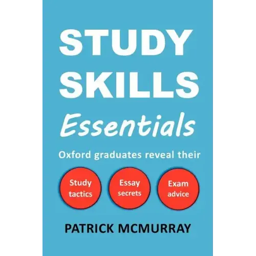 Study Skills Essentials: Oxford Graduates Reveal Their Study Tactics, Essay Secrets and Exam Advice