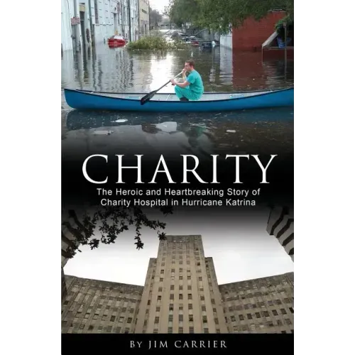 Charity: The Heroic and Heartbreaking Story of Charity Hospital in Hurricane Katrina