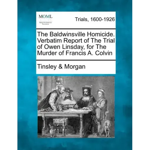 The Baldwinsville Homicide. Verbatim Report of the Trial of Owen Linsday, for the Murder of Francis A. Colvin