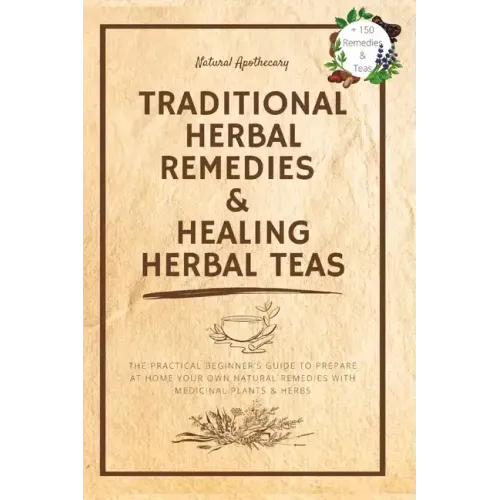 Traditional Herbal Remedies & Healing Herbal Teas: The Practical Beginner's Guide to Prepare at Home Your Own Natural Remedies with Medicinal Plants &