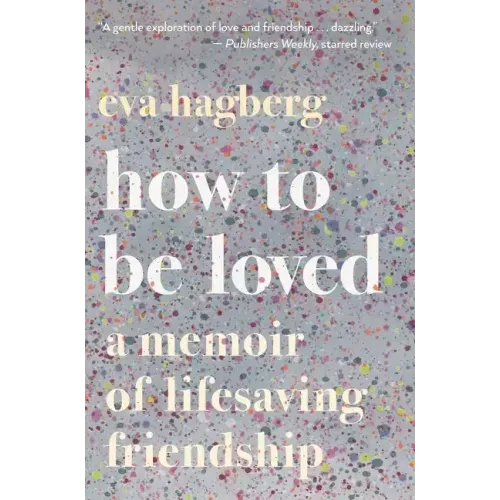 How to Be Loved: A Memoir of Lifesaving Friendship