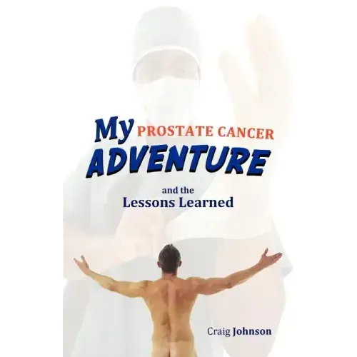 My Prostate Cancer Adventure, and the Lessons Learned