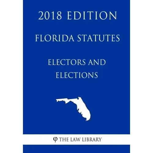 Florida Statutes - Electors and Elections (2018 Edition)