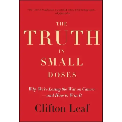 The Truth in Small Doses: Why We're Losing the War on Cancer - And How to Win It