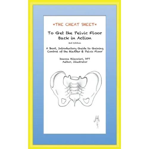 The Cheat Sheet to Get the Pelvic Floor Back in Action: A Short, Introductory Guide to Gaining Control of the Bladder and Pelvic Floor