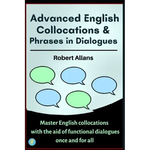 Advanced English Collocations & Phrases in Dialogues: Master English Collocations with the Aid of Functional Dialogues once and for all