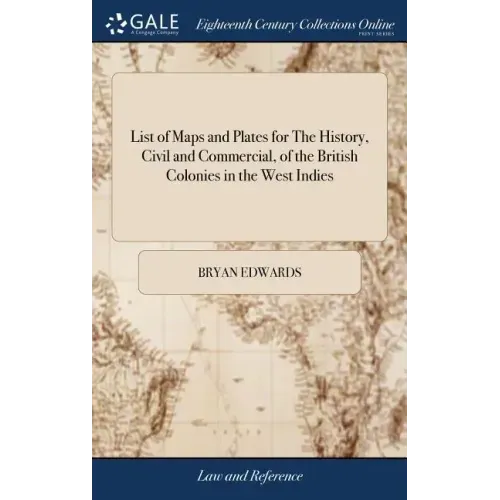 List of Maps and Plates for The History, Civil and Commercial, of the British Colonies in the West Indies: In two Volumes. By Bryan Edwards,