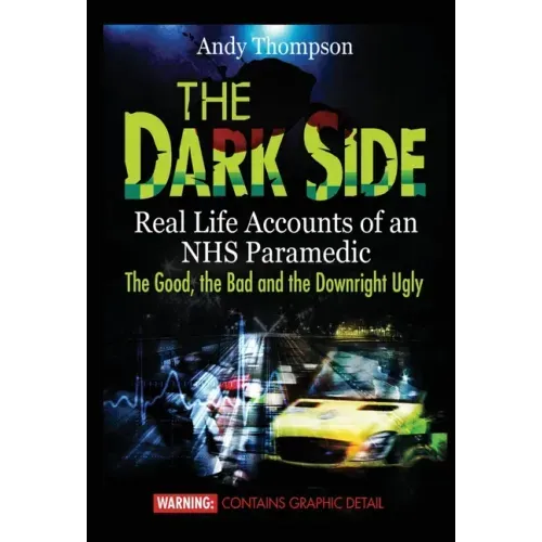 The Dark Side: Real Life Accounts of an NHS Paramedic the Good, the Bad and the Downright Ugly