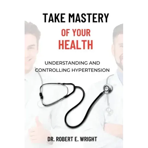Take Mastery of Your Health: Understanding And Controlling Hypertension