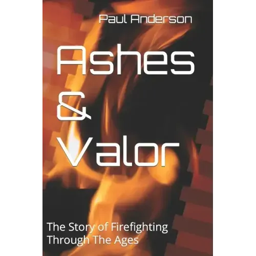 Ashes & Valor: The Story of Firefighting Through The Ages