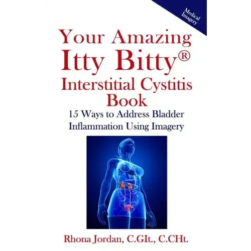 Your Amazing Itty Bitty Interstitial Cystitis Book: 15 Ways to Reduce the Symptoms & Stress Caused by Bladder Inflammation Using Imagery