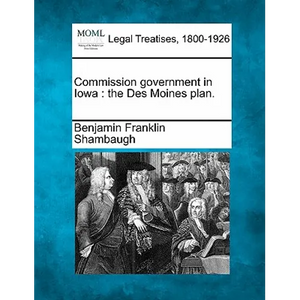 Commission Government in Iowa: The Des Moines Plan. - Paperback