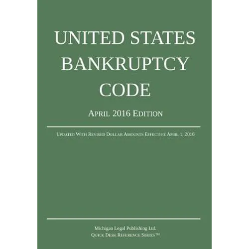 United States Bankruptcy Code; April 2016 Edition: Updated With Revised Dollar Amounts Effective April 1, 2016
