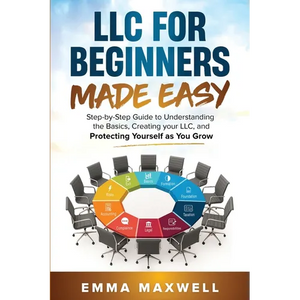 LLC for Beginners Made Easy: Step-by-Step guide to Understanding the Basics, Creating your LLC, and Protecting Yourself as You Grow - Paperback