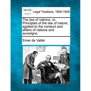 The law of nations, or, Principles of the law of nature, applied to the conduct and affairs of nations and soverigns. - Paperback