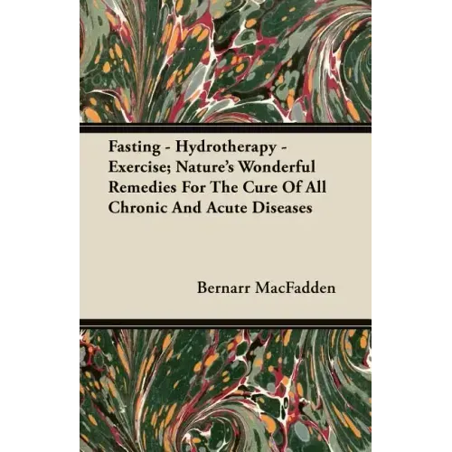 Fasting - Hydrotherapy - Exercise; Nature's Wonderful Remedies For The Cure Of All Chronic And Acute Diseases