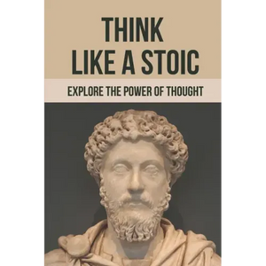 Think Like A Stoic: Explore The Power Of Thought: Live Like A Stoic - Paperback