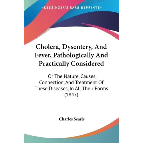 Cholera, Dysentery, And Fever, Pathologically And Practically Considered: Or The Nature, Causes, Connection, And Treatment Of These Diseases, In All T