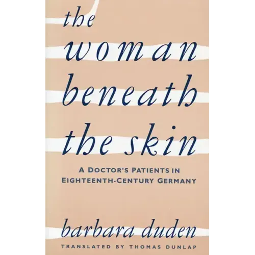 The Woman Beneath the Skin: A Doctor's Patients in Eighteenth-Century Germany