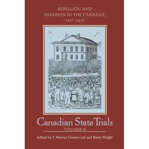 Canadian State Trials, Volume II: Rebellion and Invasion in the Canadas, 1837-1839