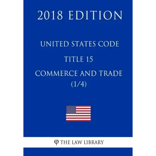 United States Code - Title 15 - Commerce and Trade (1/4) (2018 Edition)