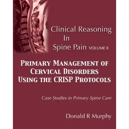 Clinical Reasoning in Spine Pain Volume II: Primary Management of Cervical Disorders Using the CRISP Protocols Case Studies in Primary Spine Care