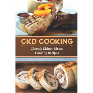 CKD Cooking: Chronic Kidney Disease Cooking Recipes: Renal Diet Cookbook - Paperback