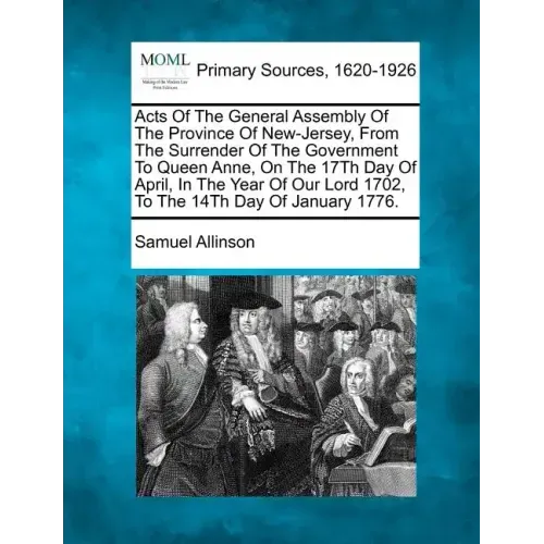 Acts Of The General Assembly Of The Province Of New-Jersey, From The Surrender Of The Government To Queen Anne, On The 17Th Day Of April, In The Year