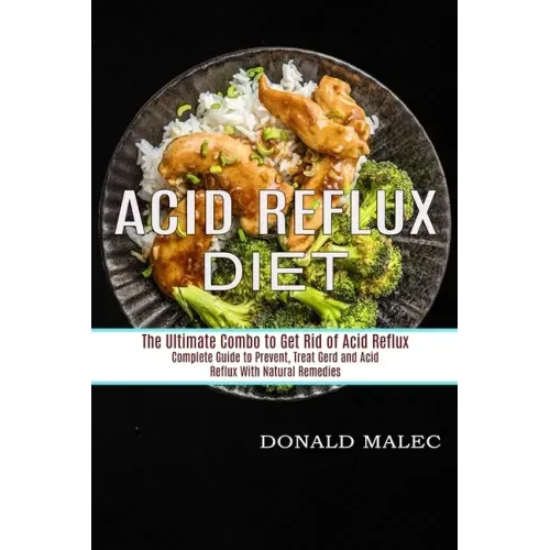 Acid Reflux Diet: Complete Guide to Prevent, Treat Gerd and Acid Reflux With Natural Remedies (The Ultimate Combo to Get Rid of Acid Reflux)