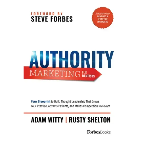 Authority Marketing for Dentists: Your Blueprint to Build Thought Leadership That Grows Your Practice, Attracts Patients, and Makes Competition Irrele