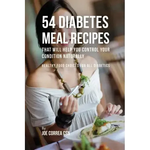 54 Diabetes Meal Recipes That Will Help You Control Your Condition Naturally: Healthy Food Choices for All Diabetics
