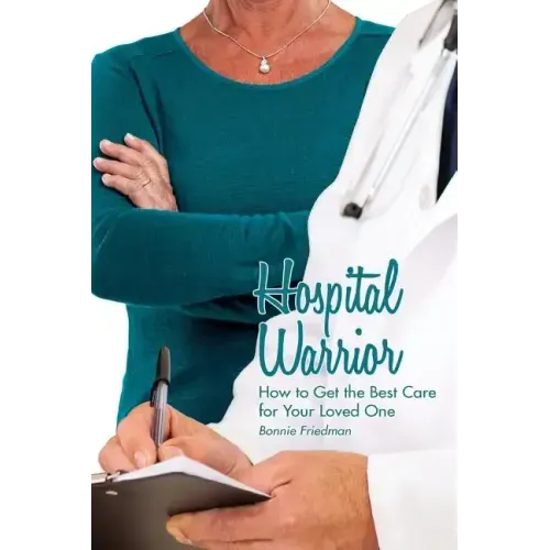 Hospital Warrior: How to Get the Best Care for Your Loved One