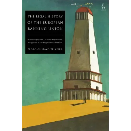 The Legal History of the European Banking Union: How European Law Led to the Supranational Integration of the Single Financial Market