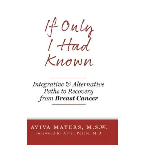 If Only I Had Known: Integrative and Alternative Paths to Recovery from Breast Cancer