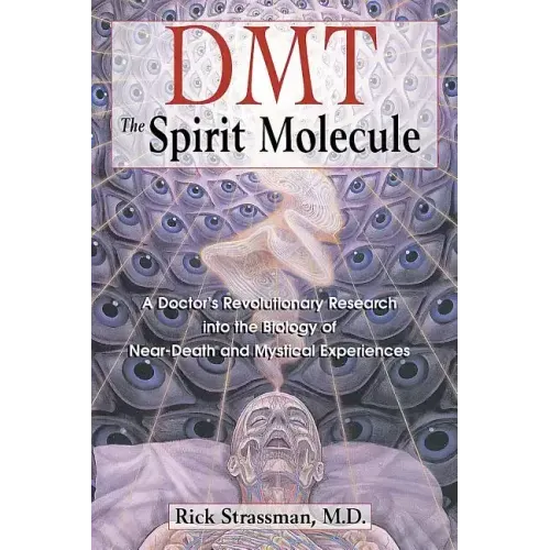 Dmt: The Spirit Molecule: A Doctor's Revolutionary Research Into the Biology of Near-Death and Mystical Experiences
