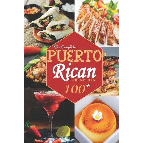 The Complete Puerto Rican Cookbook: 100+ Authentically Delicious Classic Quick and Easy Recipes to Keep You and Your Family Healthy