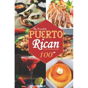 The Complete Puerto Rican Cookbook: 100+ Authentically Delicious Classic Quick and Easy Recipes to Keep You and Your Family Healthy - Paperback