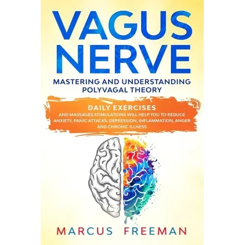 Vagus Nerve: Mastering and Understanding Polyvagal Theory. Daily Exercises and Massages Stimulations Will Help You to Reduce Anxiet
