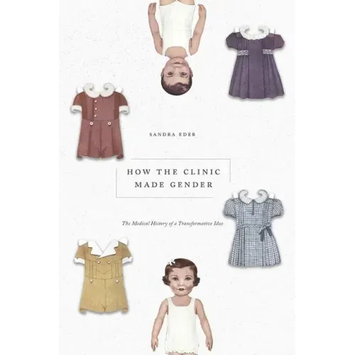 How the Clinic Made Gender: The Medical History of a Transformative Idea