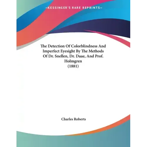 The Detection Of Colorblindness And Imperfect Eyesight By The Methods Of Dr. Snellen, Dr. Daae, And Prof. Holmgren (1881)