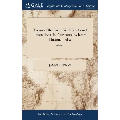 Theory of the Earth, With Proofs and Illustrations. In Four Parts. By James Hutton, ... of 2; Volume 1