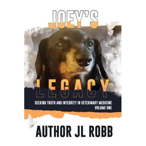 Joey's Legacy: Seeking Truth And Integrity In Veterinary Medicine Vol. One:
