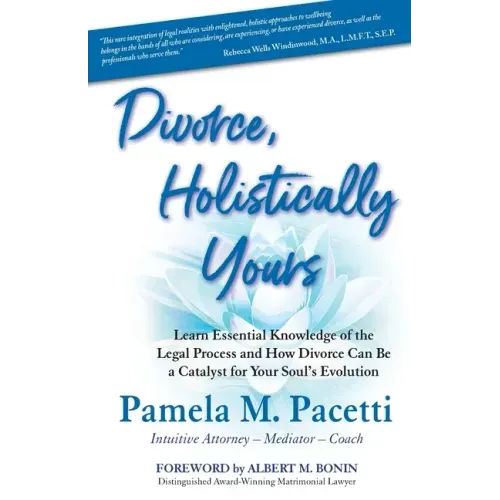 Divorce, Holistically Yours: Learn Essential Knowledge of the Legal Process and How Divorce Can Be a Catalyst for Your Soul's Evolution
