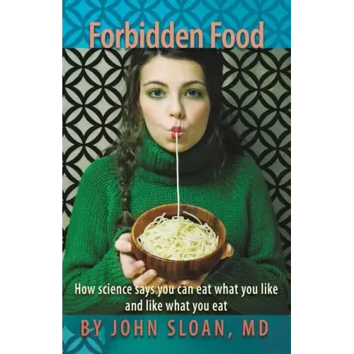 Forbidden Food: How Science Says You can Eat what you Like and Like what you Eat