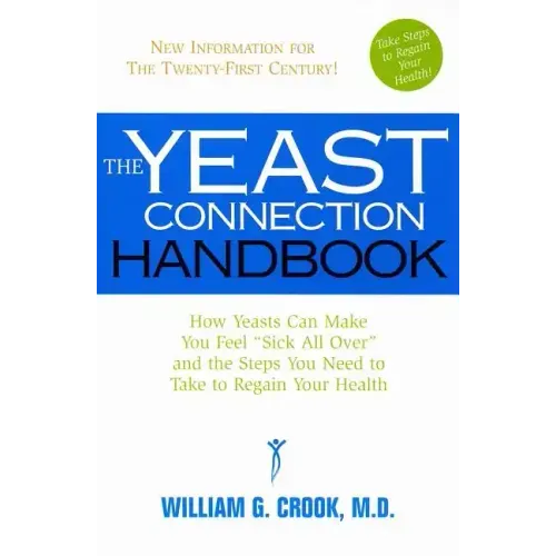The Yeast Connection Handbook: How Yeasts Can Make You Feel Sick All Over and the Steps You Need to Take to Regain Your Health