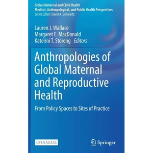 Anthropologies of Global Maternal and Reproductive Health: From Policy Spaces to Sites of Practice - Hardcover