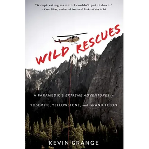 Wild Rescues: A Paramedic's Extreme Adventures in Yosemite, Yellowstone, and Grand Teton - Paperback
