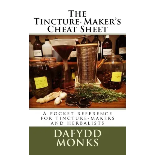The Tincture-Maker's Cheat Sheet: A pocket reference for tincture-makers and herbalists