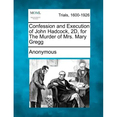 Confession and Execution of John Hadcock, 2d, for the Murder of Mrs. Mary Gregg